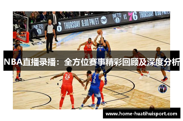 NBA直播录播：全方位赛事精彩回顾及深度分析