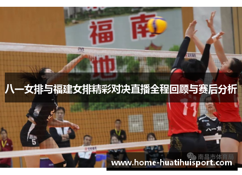 八一女排与福建女排精彩对决直播全程回顾与赛后分析
